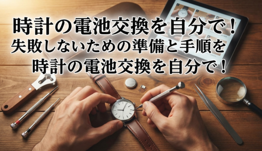 時計の電池交換を自分で！失敗しないための準備と手順を徹底解説。