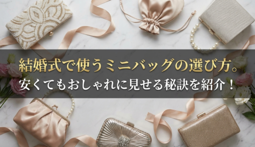 結婚式で使うミニバッグの選び方。安くてもおしゃれに見せる秘訣を紹介！